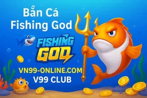 Fishing God V99 - Săn Thưởng Lớn Với Game Bắn Cá Đỉnh Cao